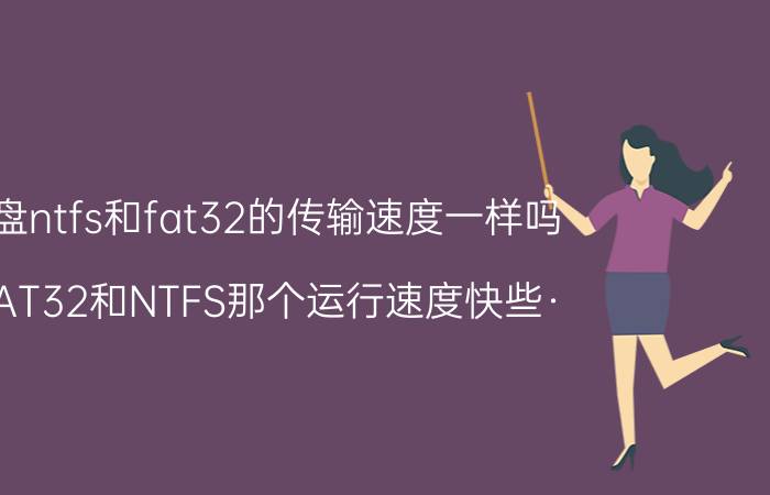 u盘ntfs和fat32的传输速度一样吗 FAT32和NTFS那个运行速度快些·？